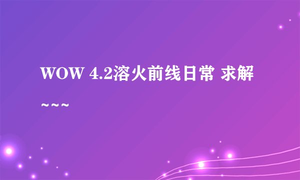 WOW 4.2溶火前线日常 求解~~~