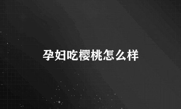 孕妇吃樱桃怎么样