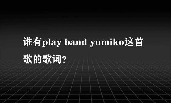谁有play band yumiko这首歌的歌词？