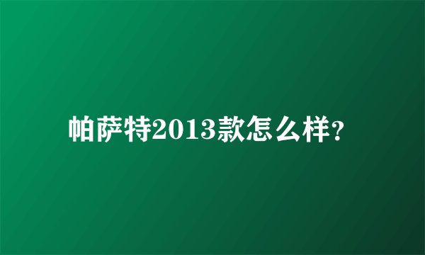 帕萨特2013款怎么样？