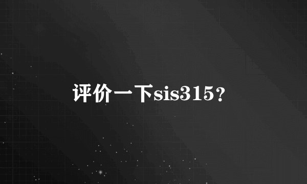评价一下sis315？