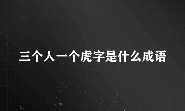 三个人一个虎字是什么成语