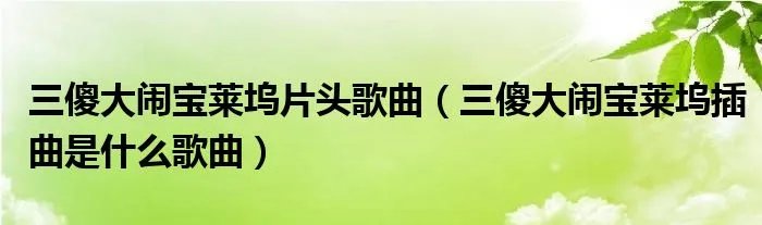 三傻大闹宝莱坞片头歌曲（三傻大闹宝莱坞插曲是什么歌曲）