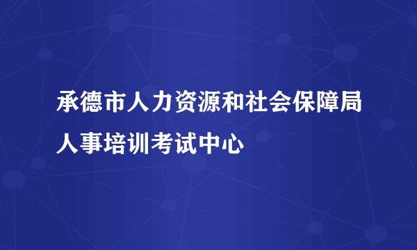 承德市人力资源和社会保障局人事培训考试中心