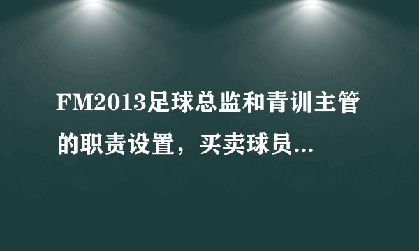FM2013足球总监和青训主管的职责设置，买卖球员，已经签小牛！