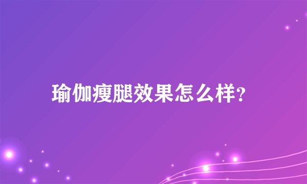 瑜伽瘦腿效果怎么样?