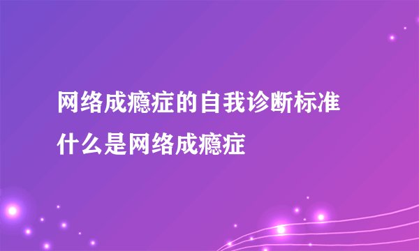 网络成瘾症的自我诊断标准  什么是网络成瘾症