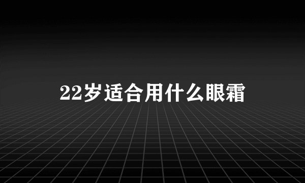 22岁适合用什么眼霜