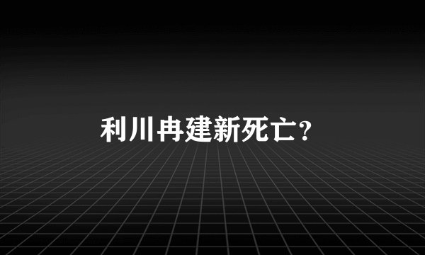 利川冉建新死亡？