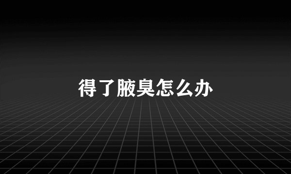 得了腋臭怎么办