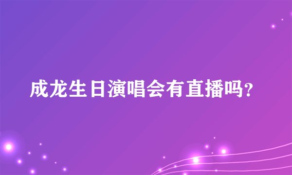 成龙生日演唱会有直播吗？