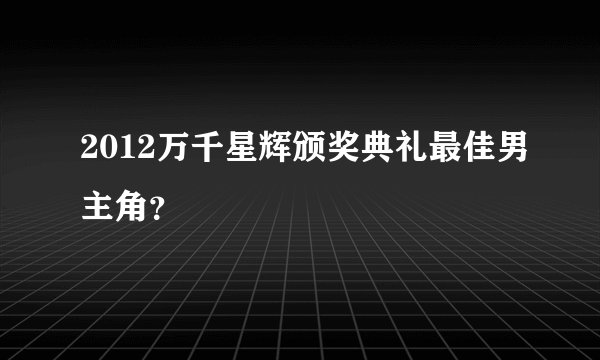 2012万千星辉颁奖典礼最佳男主角？
