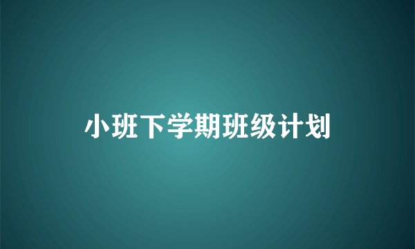 小班下学期班级计划