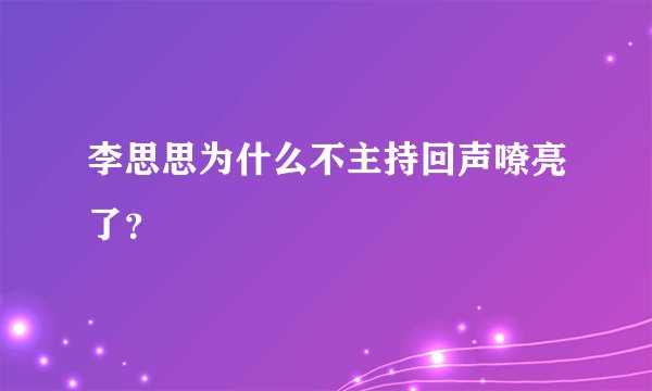 李思思为什么不主持回声嘹亮了？