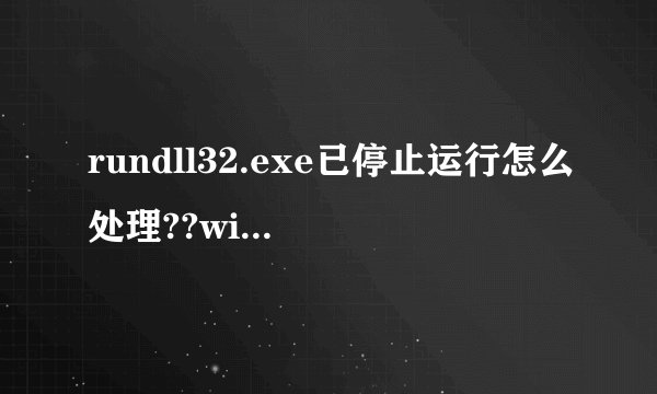 rundll32.exe已停止运行怎么处理??win7系统