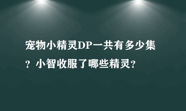 宠物小精灵DP一共有多少集？小智收服了哪些精灵？