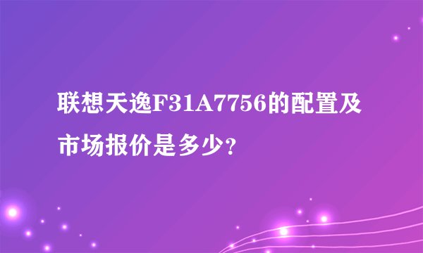 联想天逸F31A7756的配置及市场报价是多少？