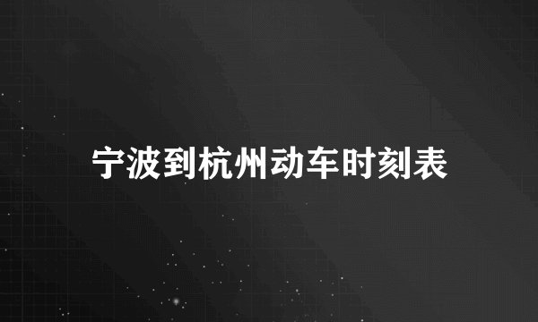 宁波到杭州动车时刻表