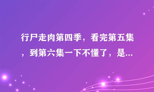 行尸走肉第四季，看完第五集，到第六集一下不懂了，是什么情况？怎么独眼龙出现了？瑞克（主角）哪去了？