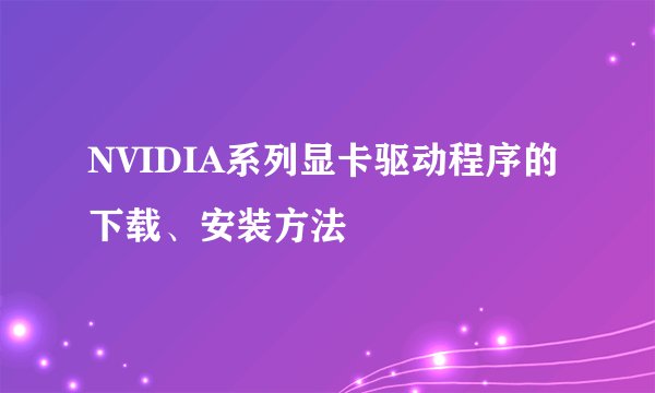 NVIDIA系列显卡驱动程序的下载、安装方法
