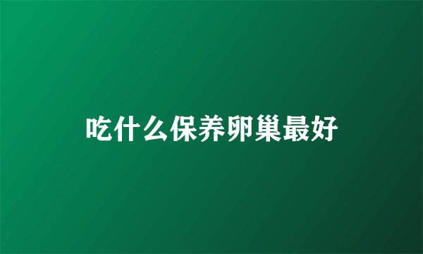 吃什么保养卵巢最好