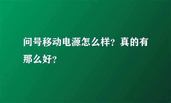 问号移动电源怎么样？真的有那么好？
