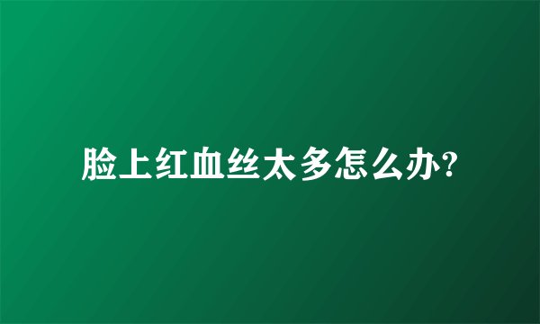 脸上红血丝太多怎么办?