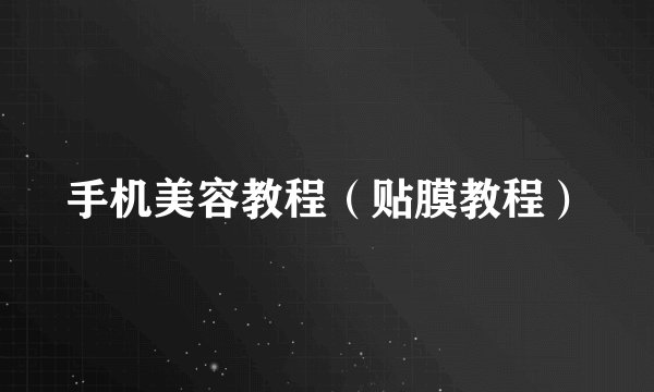 手机美容教程（贴膜教程）