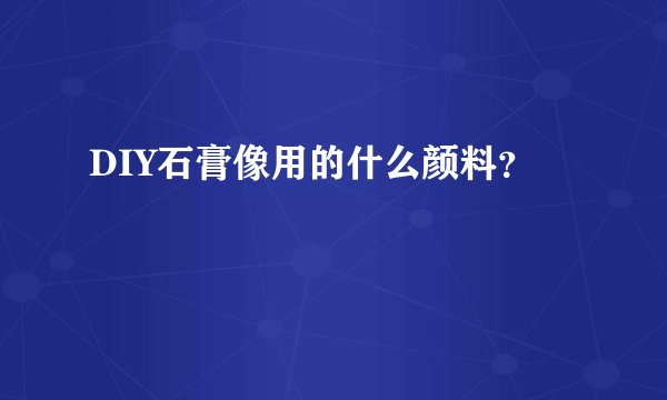 DIY石膏像用的什么颜料？