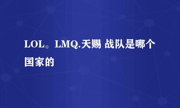 LOL。LMQ.天赐 战队是哪个国家的