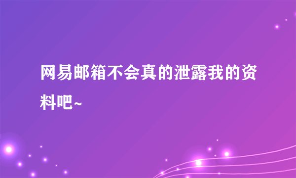 网易邮箱不会真的泄露我的资料吧~