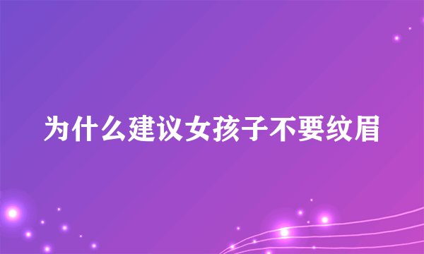 为什么建议女孩子不要纹眉