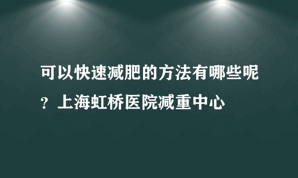 可以快速减肥的方法有哪些呢？上海虹桥医院减重中心