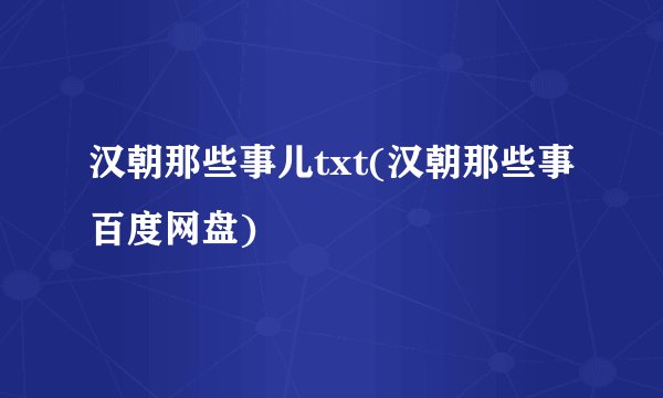 汉朝那些事儿txt(汉朝那些事百度网盘)