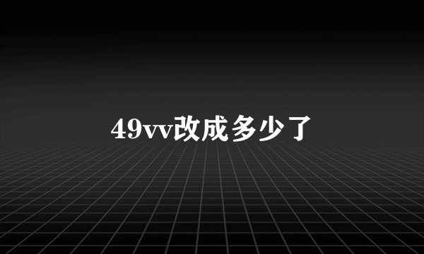 49vv改成多少了