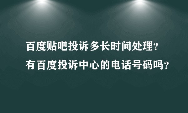百度贴吧投诉多长时间处理？有百度投诉中心的电话号码吗？