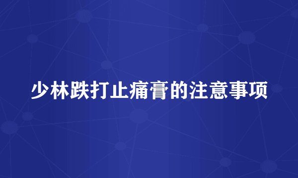 少林跌打止痛膏的注意事项