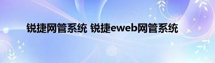 锐捷网管系统 锐捷eweb网管系统
