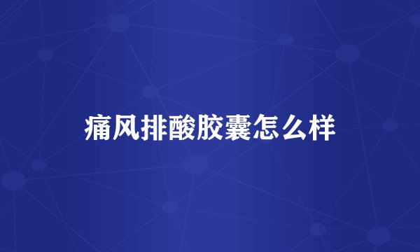痛风排酸胶囊怎么样