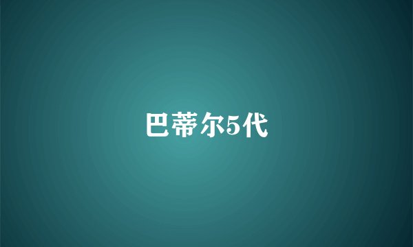 巴蒂尔5代