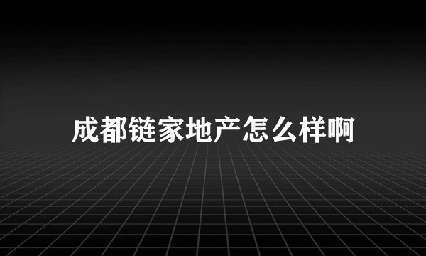 成都链家地产怎么样啊