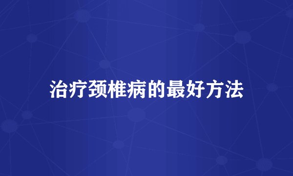 治疗颈椎病的最好方法