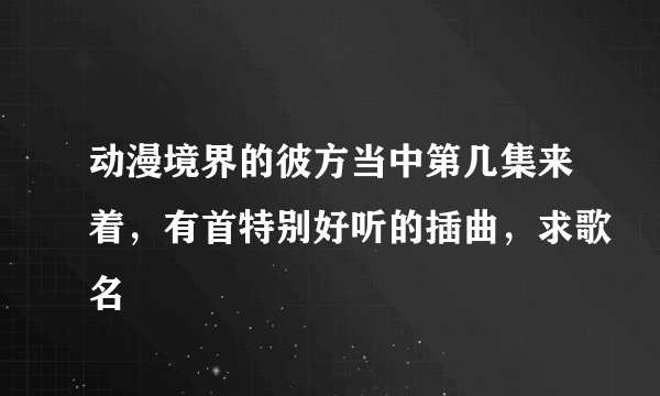 动漫境界的彼方当中第几集来着，有首特别好听的插曲，求歌名