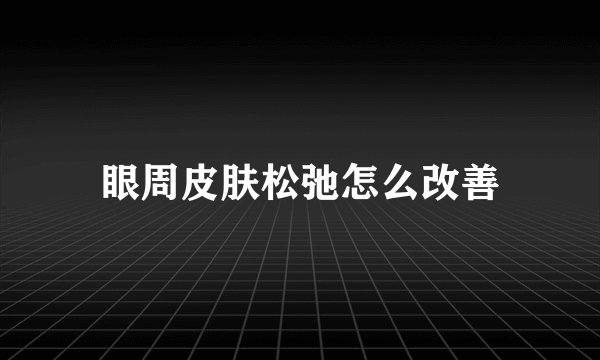 眼周皮肤松弛怎么改善