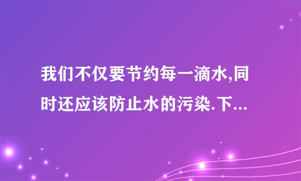 我们不仅要节约每一滴水,同时还应该防止水的污染.下列防止水污染的措施中,你认为合理的是(   ) ①禁止使用农药和洗衣粉;        ②工业废水经处理达标后再排放; ③抑制水中所有动植物的生长;    ④生活污水净化后再排放.A. ①③                                     B. ②③                                     C. ①④                                     D. ②④