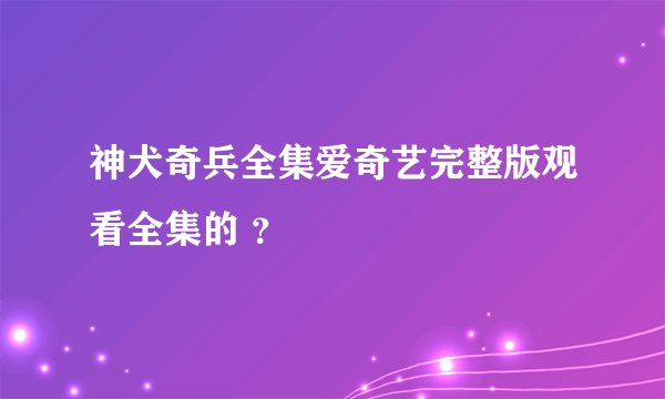 神犬奇兵全集爱奇艺完整版观看全集的 ？