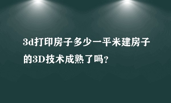 3d打印房子多少一平米建房子的3D技术成熟了吗？