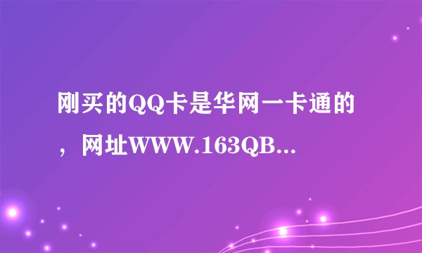 刚买的QQ卡是华网一卡通的，网址WWW.163QB.COM为什么充值不了？求详细解答。。。。