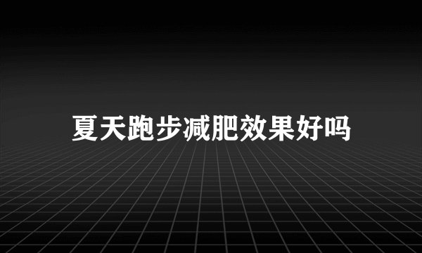 夏天跑步减肥效果好吗