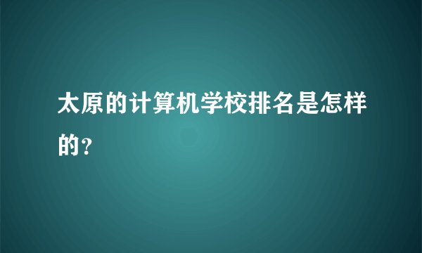 太原的计算机学校排名是怎样的？
